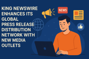 King Newswire Enhances Its Global Press Release Distribution Network with New Media Outlets